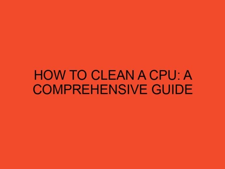 How to Clean a CPU: A Comprehensive Guide