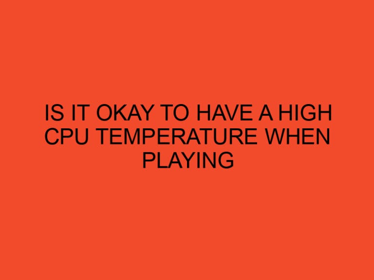 Is it okay to have a high CPU temperature when playing