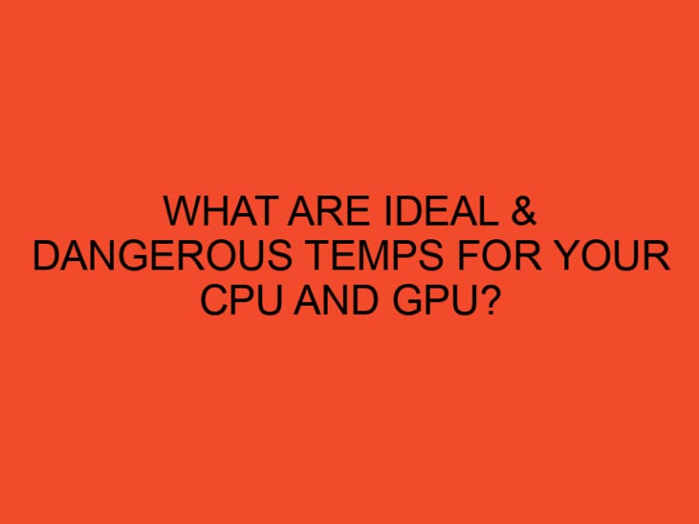 What are ideal & dangerous temps for your CPU and GPU?