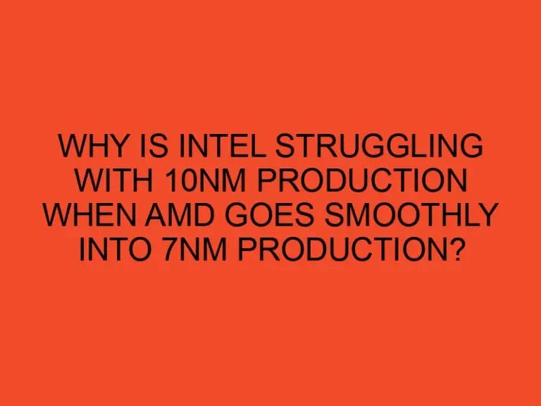 Why is Intel struggling with 10nm production when AMD goes smoothly into 7nm production?